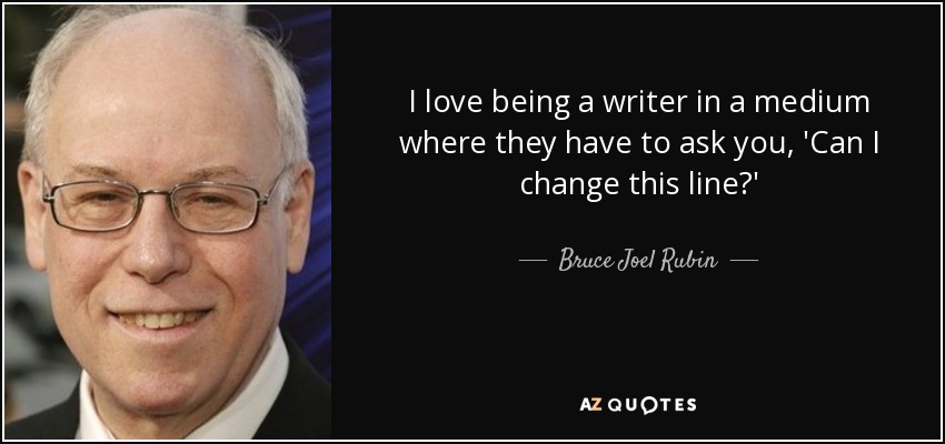 I love being a writer in a medium where they have to ask you, 'Can I change this line?' - Bruce Joel Rubin
