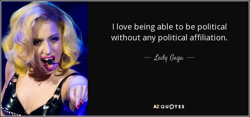 I love being able to be political without any political affiliation. - Lady Gaga