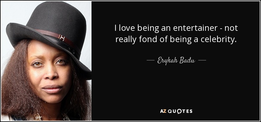 I love being an entertainer - not really fond of being a celebrity. - Erykah Badu