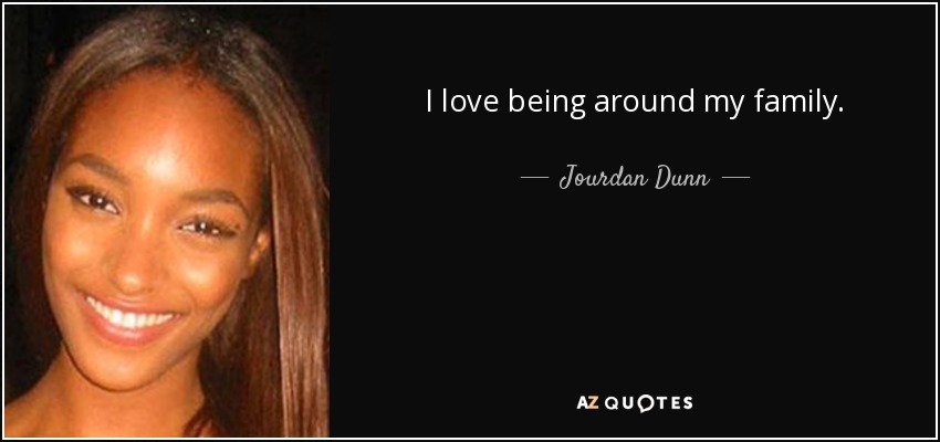 I love being around my family. - Jourdan Dunn