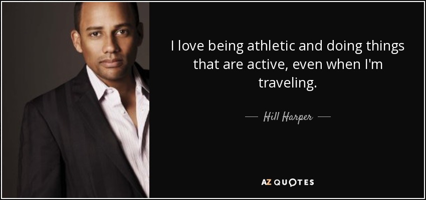 I love being athletic and doing things that are active, even when I'm traveling. - Hill Harper