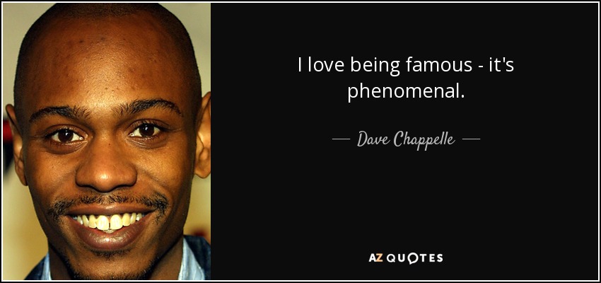 I love being famous - it's phenomenal. - Dave Chappelle