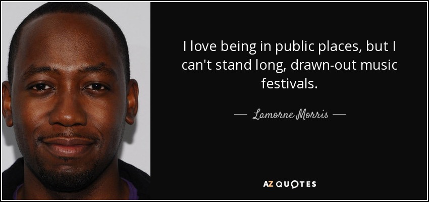 I love being in public places, but I can't stand long, drawn-out music festivals. - Lamorne Morris