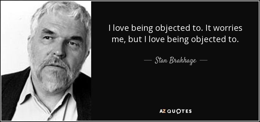 I love being objected to. It worries me, but I love being objected to. - Stan Brakhage