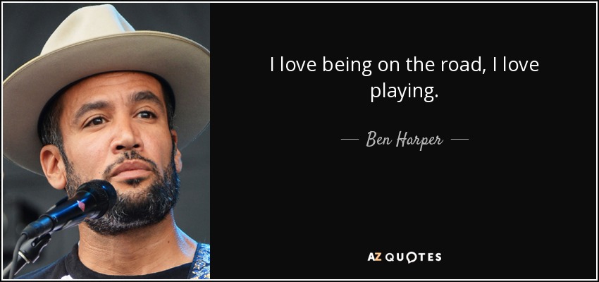 I love being on the road, I love playing. - Ben Harper