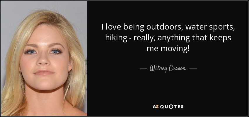 I love being outdoors, water sports, hiking - really, anything that keeps me moving! - Witney Carson
