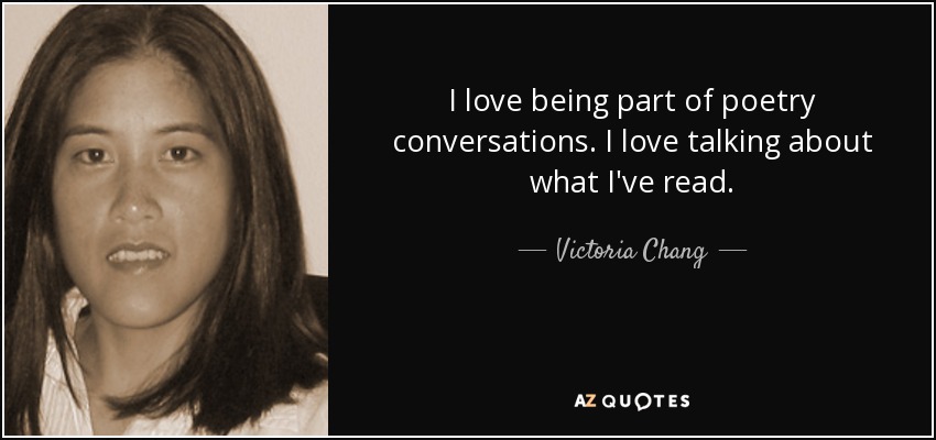 I love being part of poetry conversations. I love talking about what I've read. - Victoria Chang