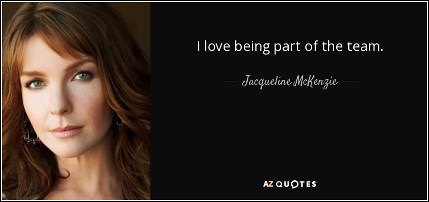 I love being part of the team. - Jacqueline McKenzie