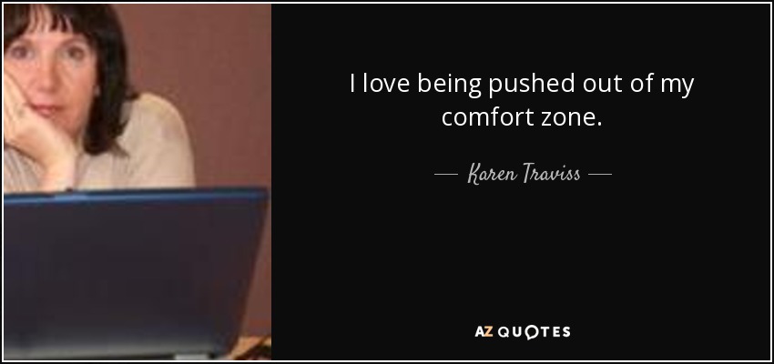 I love being pushed out of my comfort zone. - Karen Traviss