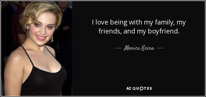 I love being with my family, my friends, and my boyfriend. - Monica Keena