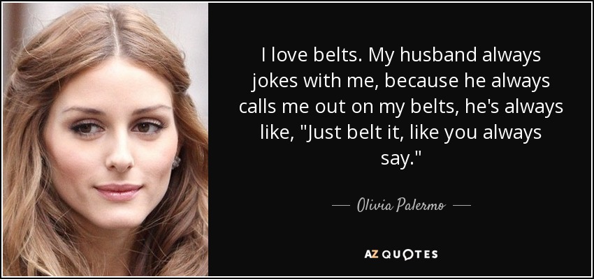 I love belts. My husband always jokes with me, because he always calls me out on my belts, he's always like, 