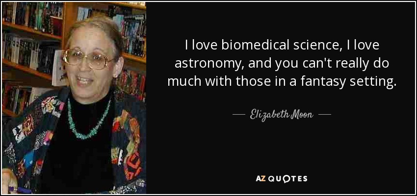 I love biomedical science, I love astronomy, and you can't really do much with those in a fantasy setting. - Elizabeth Moon