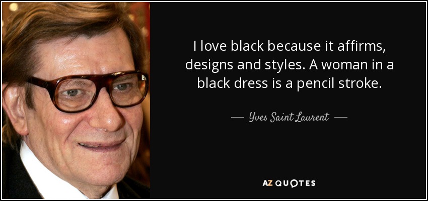 I love black because it affirms, designs and styles. A woman in a black dress is a pencil stroke. - Yves Saint Laurent