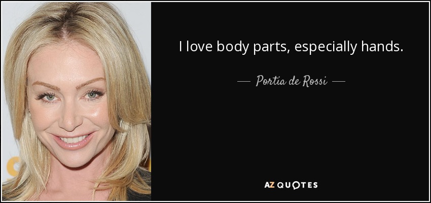 I love body parts, especially hands. - Portia de Rossi