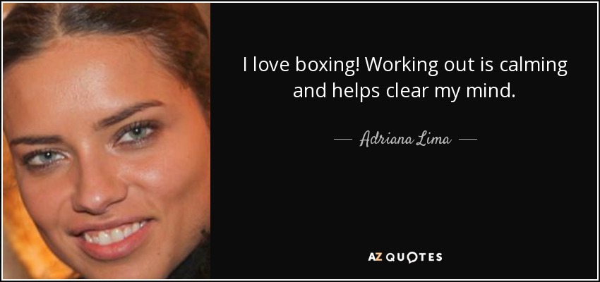 I love boxing! Working out is calming and helps clear my mind. - Adriana Lima