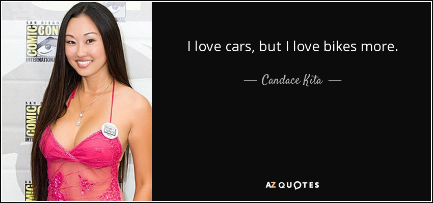 I love cars, but I love bikes more. - Candace Kita