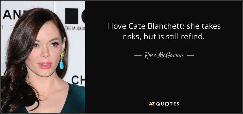 I love Cate Blanchett: she takes risks, but is still refind. - Rose McGowan