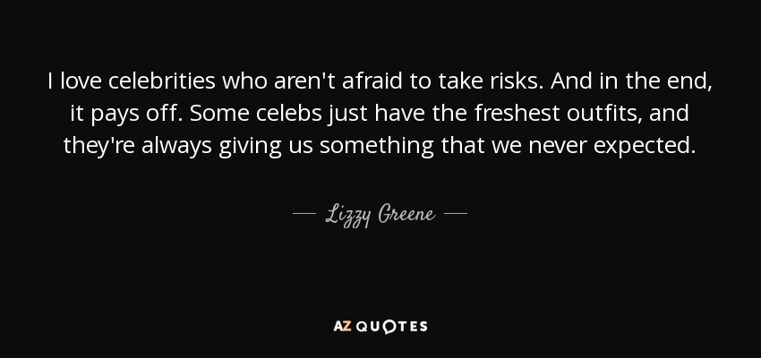 I love celebrities who aren't afraid to take risks. And in the end, it pays off. Some celebs just have the freshest outfits, and they're always giving us something that we never expected. - Lizzy Greene