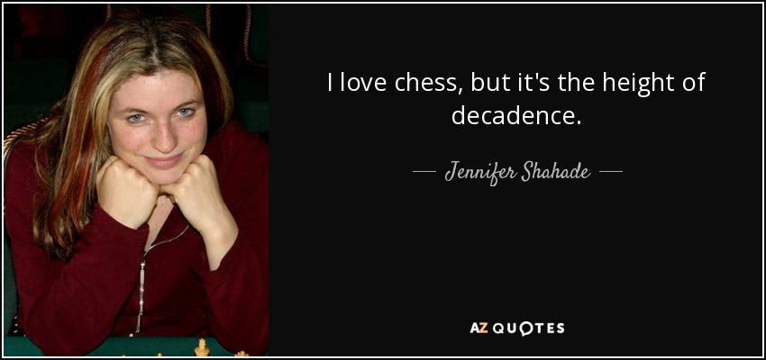 I love chess, but it's the height of decadence. - Jennifer Shahade