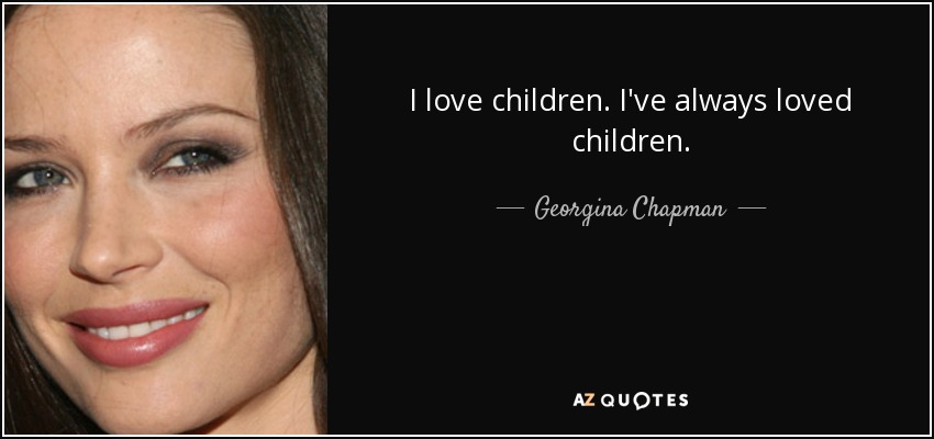 I love children. I've always loved children. - Georgina Chapman