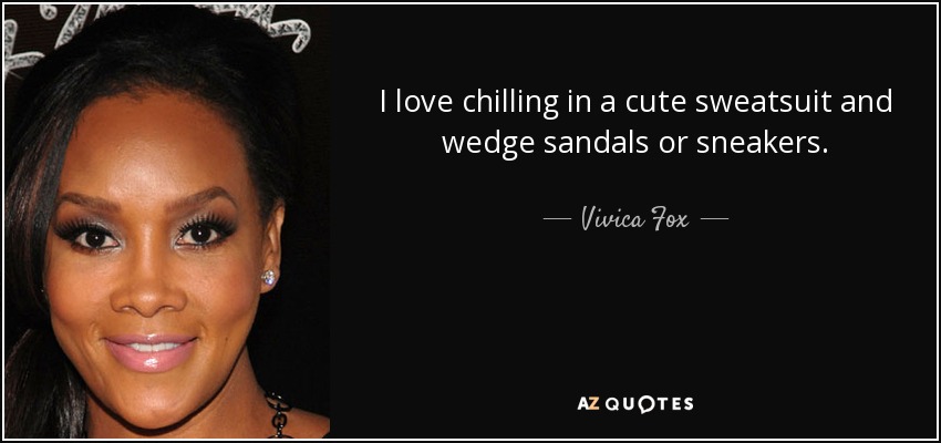 I love chilling in a cute sweatsuit and wedge sandals or sneakers. - Vivica Fox