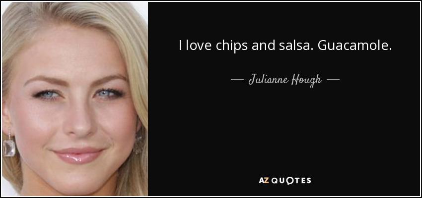 I love chips and salsa. Guacamole. - Julianne Hough