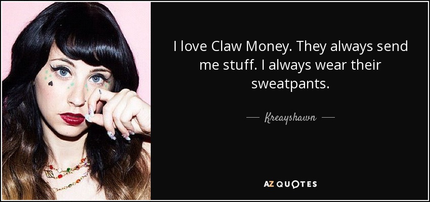 I love Claw Money. They always send me stuff. I always wear their sweatpants. - Kreayshawn
