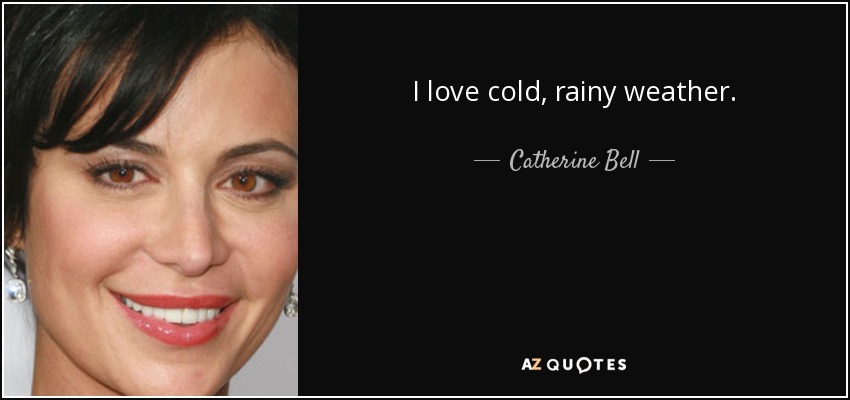 I love cold, rainy weather. - Catherine Bell