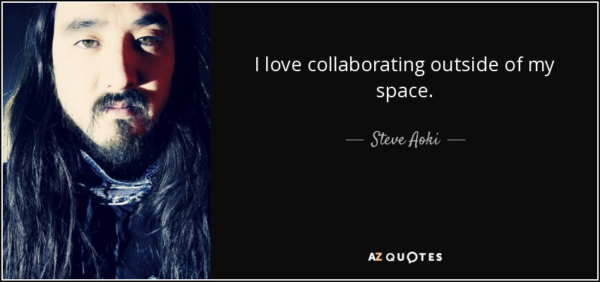 I love collaborating outside of my space. - Steve Aoki