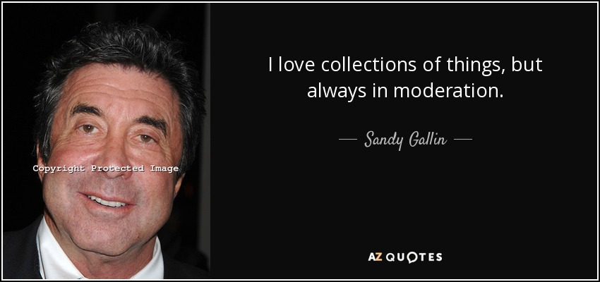 I love collections of things, but always in moderation. - Sandy Gallin