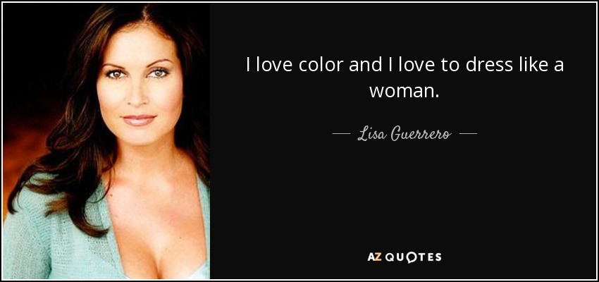 I love color and I love to dress like a woman. - Lisa Guerrero