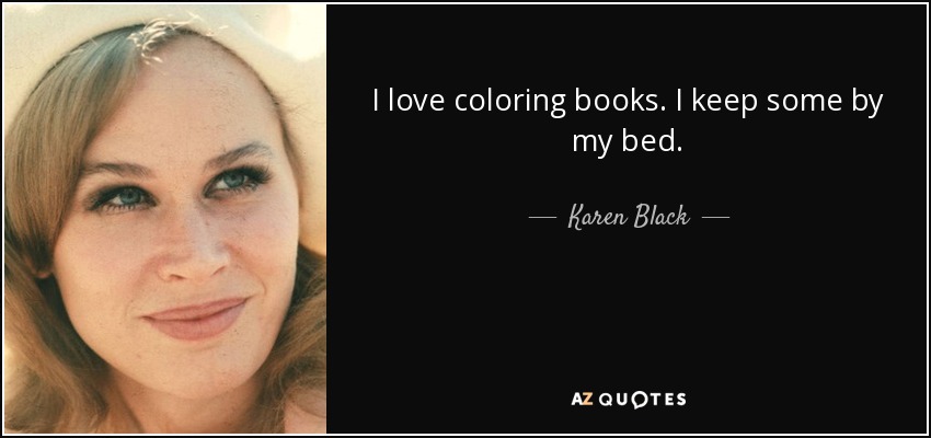 I love coloring books. I keep some by my bed. - Karen Black