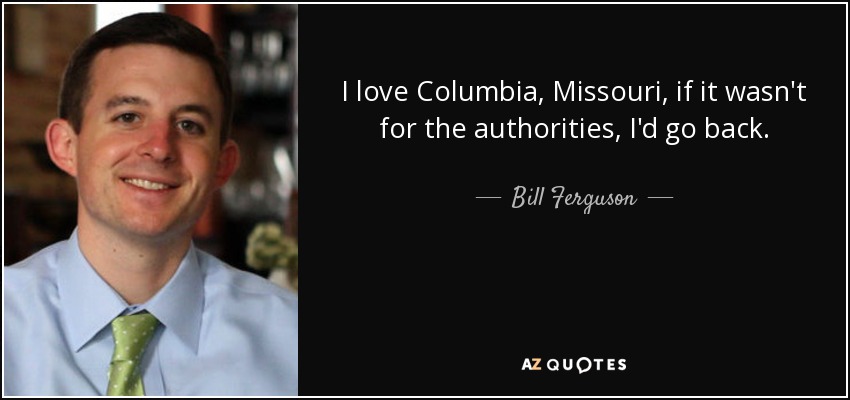 I love Columbia, Missouri, if it wasn't for the authorities, I'd go back. - Bill Ferguson