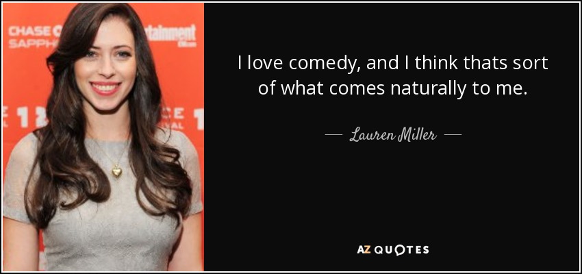 I love comedy, and I think thats sort of what comes naturally to me. - Lauren Miller