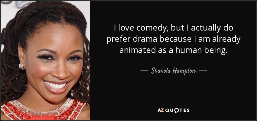 I love comedy, but I actually do prefer drama because I am already animated as a human being. - Shanola Hampton