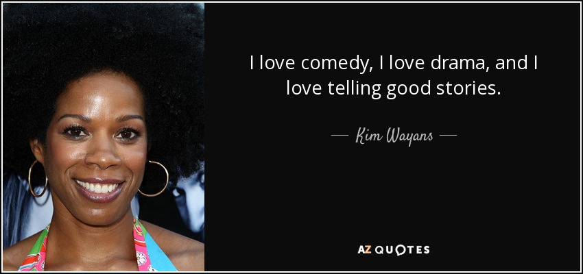 I love comedy, I love drama, and I love telling good stories. - Kim Wayans