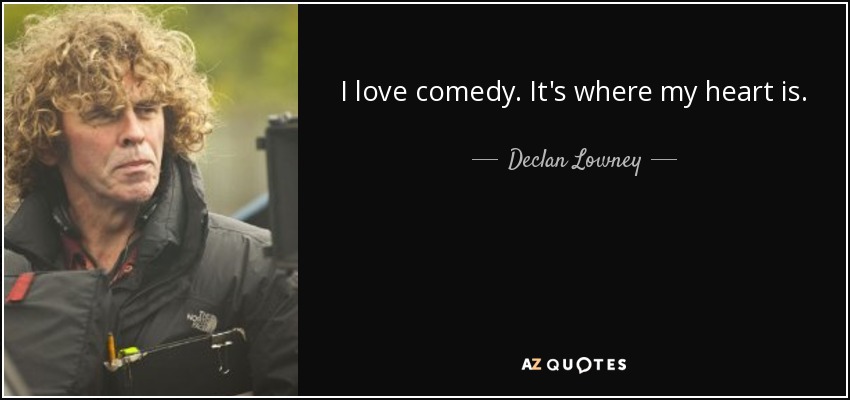 I love comedy. It's where my heart is. - Declan Lowney