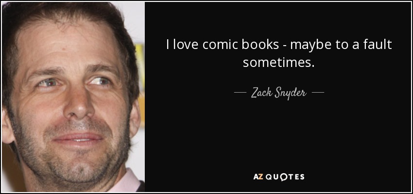 I love comic books - maybe to a fault sometimes. - Zack Snyder