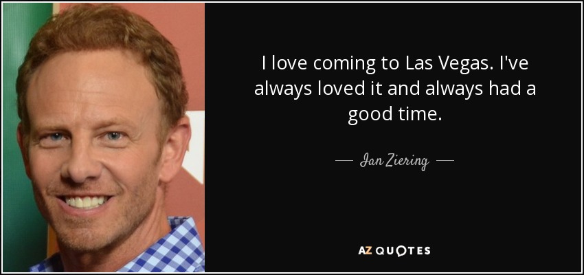 I love coming to Las Vegas. I've always loved it and always had a good time. - Ian Ziering