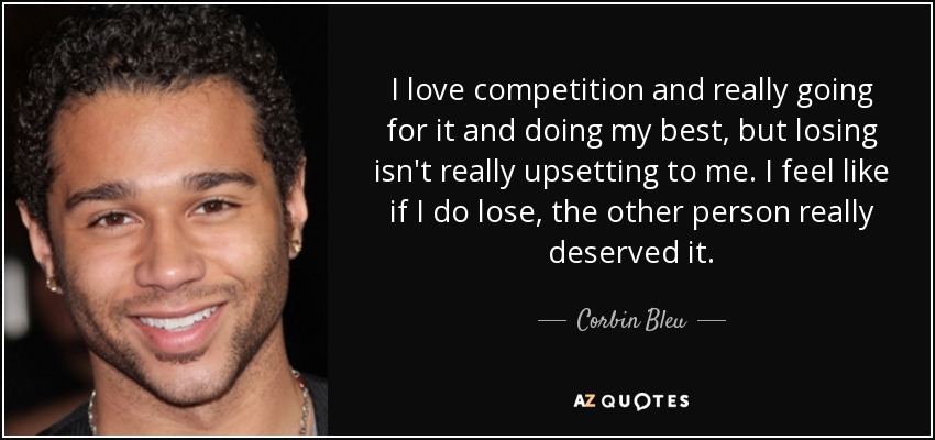 I love competition and really going for it and doing my best, but losing isn't really upsetting to me. I feel like if I do lose, the other person really deserved it. - Corbin Bleu