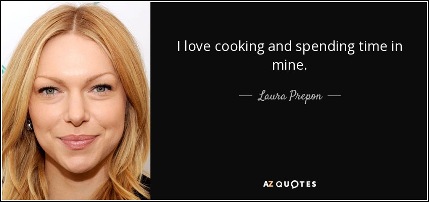 I love cooking and spending time in mine. - Laura Prepon