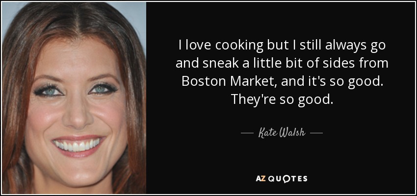 I love cooking but I still always go and sneak a little bit of sides from Boston Market, and it's so good. They're so good. - Kate Walsh