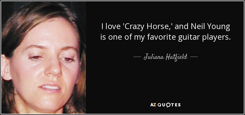 I love 'Crazy Horse,' and Neil Young is one of my favorite guitar players. - Juliana Hatfield