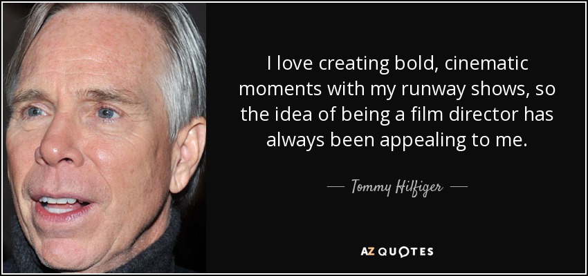 I love creating bold, cinematic moments with my runway shows, so the idea of being a film director has always been appealing to me. - Tommy Hilfiger