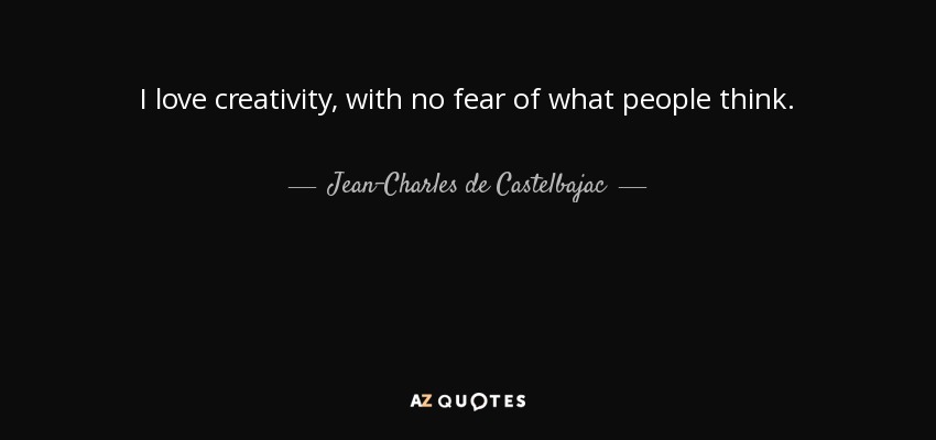 I love creativity, with no fear of what people think. - Jean-Charles de Castelbajac