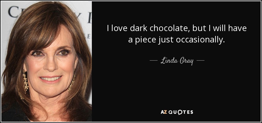 I love dark chocolate, but I will have a piece just occasionally. - Linda Gray