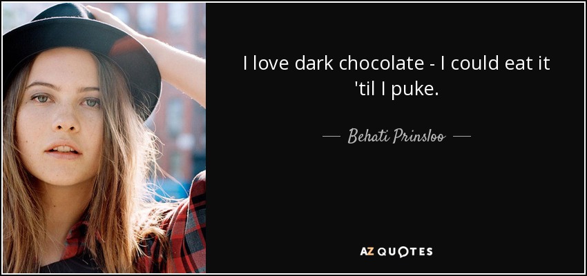 I love dark chocolate - I could eat it 'til I puke. - Behati Prinsloo
