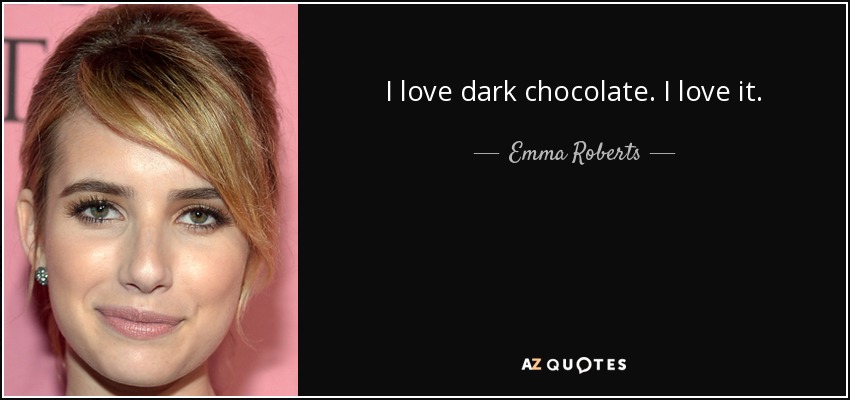 I love dark chocolate. I love it. - Emma Roberts