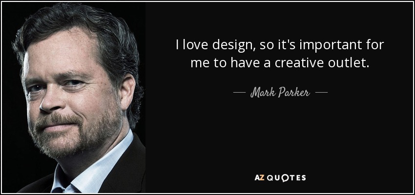 I love design, so it's important for me to have a creative outlet. - Mark Parker