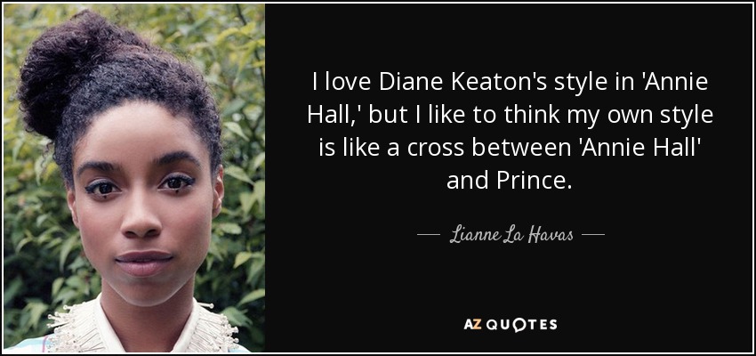 I love Diane Keaton's style in 'Annie Hall,' but I like to think my own style is like a cross between 'Annie Hall' and Prince. - Lianne La Havas